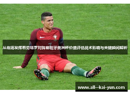 从临场发挥看劳塔罗对阵葡萄牙美洲杯价值评估战术影响与关键瞬间解析