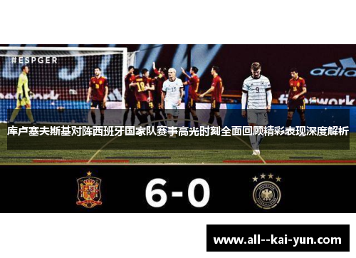 库卢塞夫斯基对阵西班牙国家队赛事高光时刻全面回顾精彩表现深度解析