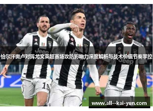 恰尔汗奥卢对阵尤文英超赛场攻防影响力深度解析与战术价值节奏掌控