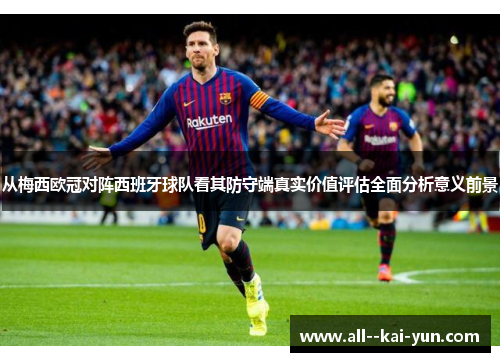 从梅西欧冠对阵西班牙球队看其防守端真实价值评估全面分析意义前景