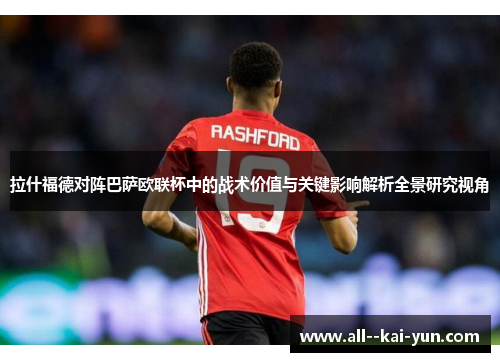 拉什福德对阵巴萨欧联杯中的战术价值与关键影响解析全景研究视角