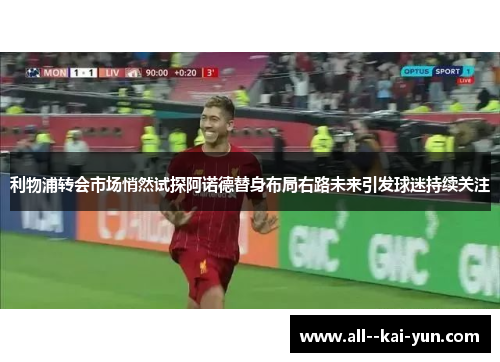 利物浦转会市场悄然试探阿诺德替身布局右路未来引发球迷持续关注