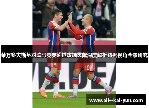 莱万多夫斯基对阵马竞英超进攻端贡献深度解析数据视角全景研究