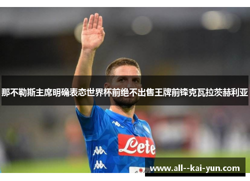 那不勒斯主席明确表态世界杯前绝不出售王牌前锋克瓦拉茨赫利亚
