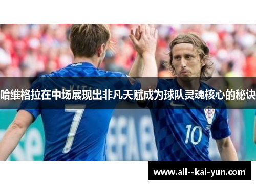 哈维格拉在中场展现出非凡天赋成为球队灵魂核心的秘诀 哈维格拉在中场展现出非凡天赋成为球队灵魂核心的秘诀