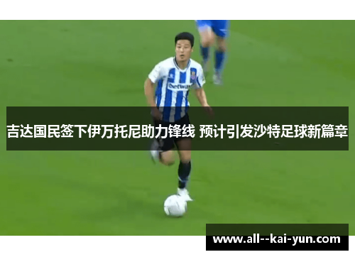 吉达国民签下伊万托尼助力锋线 预计引发沙特足球新篇章 吉达国民签下伊万托尼助力锋线 预计引发沙特足球新篇章