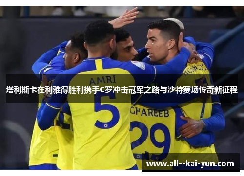 塔利斯卡在利雅得胜利携手C罗冲击冠军之路与沙特赛场传奇新征程 塔利斯卡在利雅得胜利携手C罗冲击冠军之路与沙特赛场传奇新征程