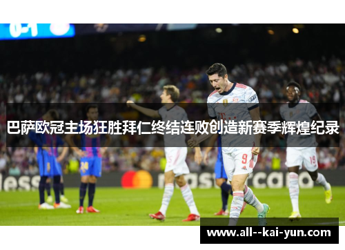 巴萨欧冠主场狂胜拜仁终结连败创造新赛季辉煌纪录 巴萨欧冠主场狂胜拜仁终结连败创造新赛季辉煌纪录