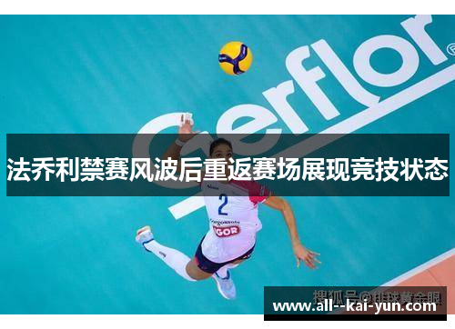 法乔利禁赛风波后重返赛场展现竞技状态 法乔利禁赛风波后重返赛场展现竞技状态