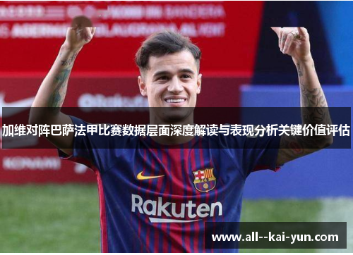 加维对阵巴萨法甲比赛数据层面深度解读与表现分析关键价值评估